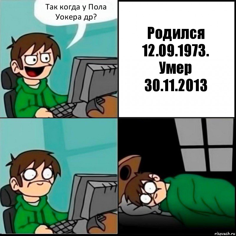 Так когда у Пола Уокера др? Родился 12.09.1973.
Умер
30.11.2013