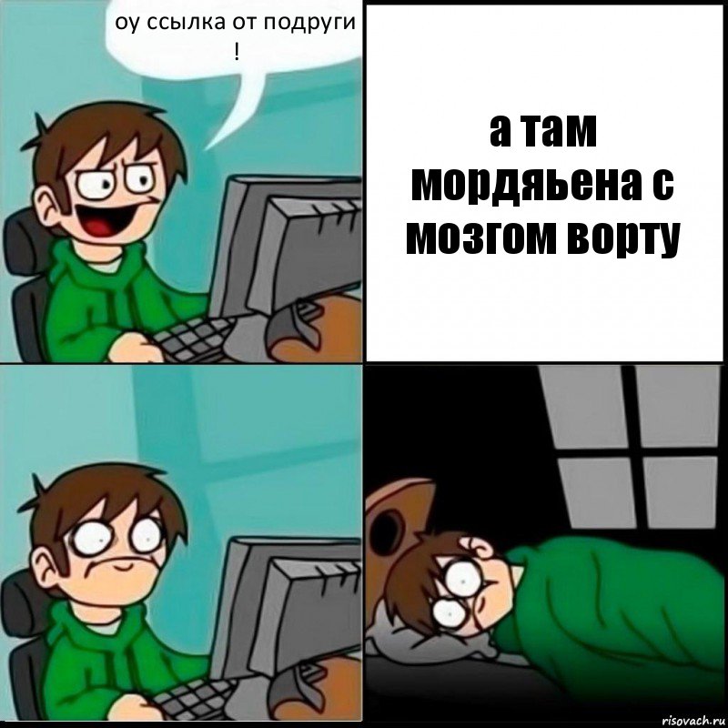 оу ссылка от подруги ! а там мордяьена с мозгом ворту