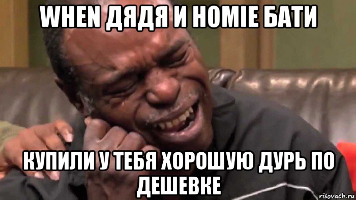 when дядя и homie бати купили у тебя хорошую дурь по дешевке