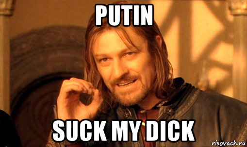 putin suck my dick, Мем Нельзя просто так взять и (Боромир мем)