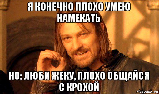 я конечно плохо умею намекать но: люби жеку, плохо общайся с крохой, Мем Нельзя просто так взять и (Боромир мем)