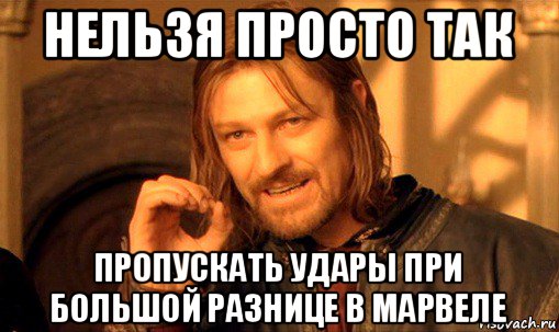 нельзя просто так пропускать удары при большой разнице в марвеле, Мем Нельзя просто так взять и (Боромир мем)