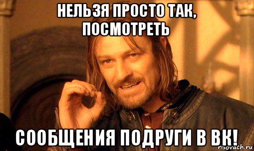 нельзя просто так, посмотреть сообщения подруги в вк!, Мем Нельзя просто так взять и (Боромир мем)