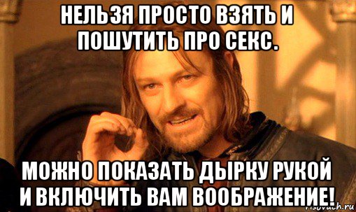 нельзя просто взять и пошутить про секс. можно показать дырку рукой и включить вам воображение!, Мем Нельзя просто так взять и (Боромир мем)