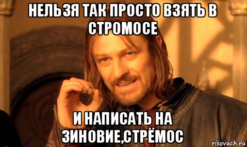 нельзя так просто взять в стромосе и написать на зиновие,стрёмос, Мем Нельзя просто так взять и (Боромир мем)