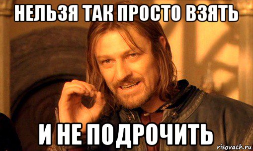 нельзя так просто взять и не подрочить, Мем Нельзя просто так взять и (Боромир мем)