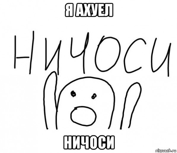 я ахуел ничоси