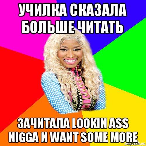 училка сказала больше читать зачитала lookin ass nigga и want some more