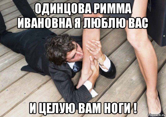 одинцова римма ивановна я люблю вас и целую вам ноги !