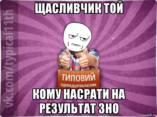 щасливчик той кому насрати на результат зно