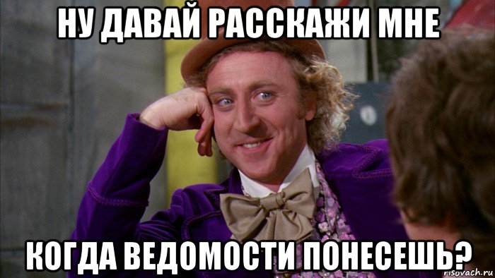 ну давай расскажи мне когда ведомости понесешь?, Мем Ну давай расскажи (Вилли Вонка)