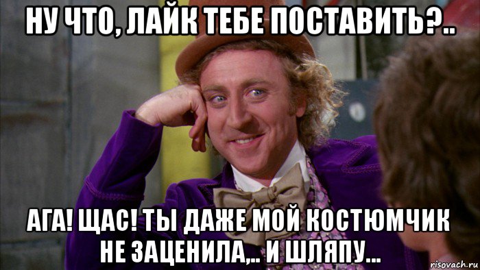 ну что, лайк тебе поставить?.. ага! щас! ты даже мой костюмчик не заценила,.. и шляпу..., Мем Ну давай расскажи (Вилли Вонка)