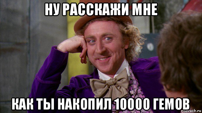 ну расскажи мне как ты накопил 10000 гемов, Мем Ну давай расскажи (Вилли Вонка)