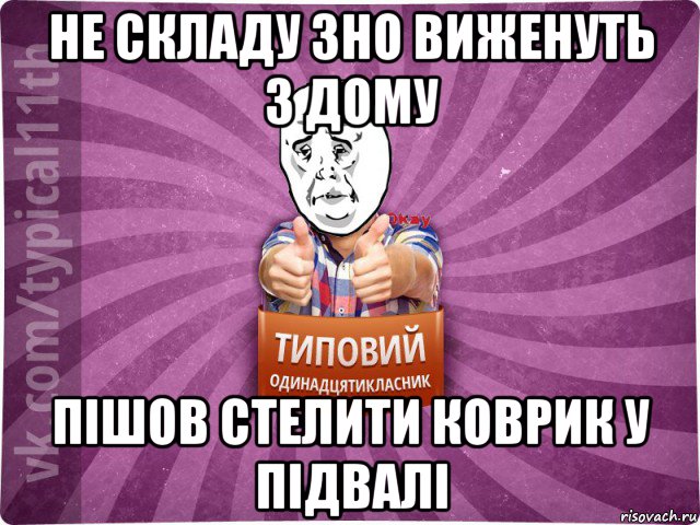 не складу зно виженуть з дому пішов стелити коврик у підвалі