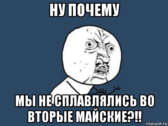 ну почему мы не сплавлялись во вторые майские?!!, Мем Ну почему