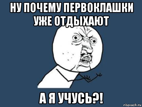 ну почему первоклашки уже отдыхают а я учусь?!, Мем Ну почему