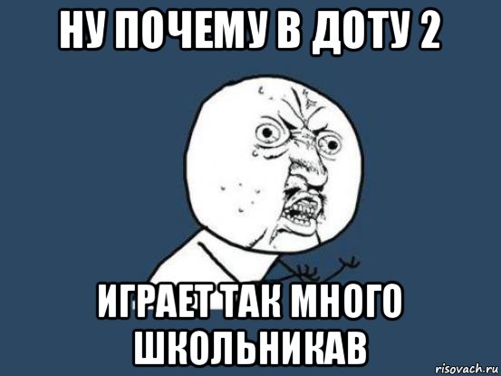 ну почему в доту 2 играет так много школьникав, Мем Ну почему