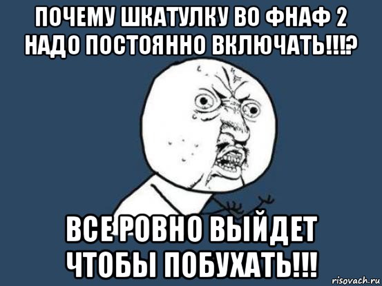 почему шкатулку во фнаф 2 надо постоянно включать!!!? все ровно выйдет чтобы побухать!!!, Мем Ну почему