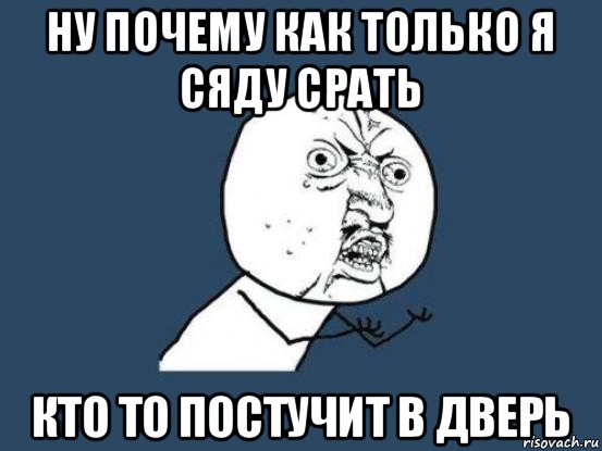 ну почему как только я сяду срать кто то постучит в дверь, Мем Ну почему