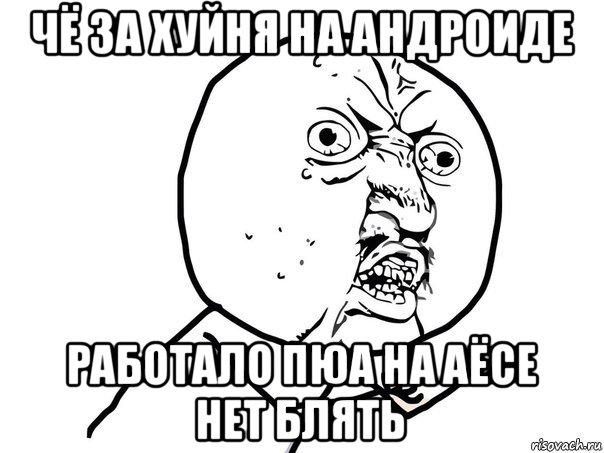 чё за хуйня на андроиде работало пюа на аёсе нет блять, Мем Ну почему (белый фон)