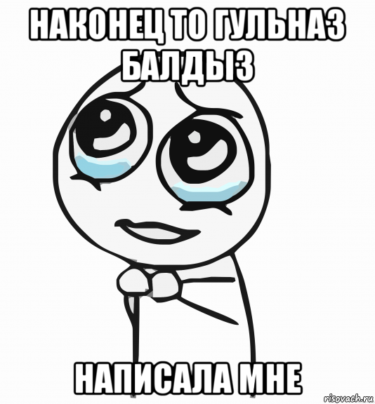 наконец то гульназ балдыз написала мне, Мем  ну пожалуйста (please)