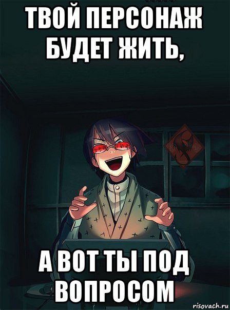 твой персонаж будет жить, а вот ты под вопросом