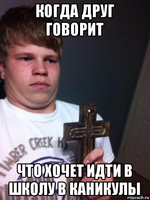 когда друг говорит что хочет идти в школу в каникулы, Мем    Пацан с крестом