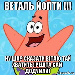 веталь йопти !!! ну шо? сказати вітаю тай хватить! решта сам додумай), Мем Патрик