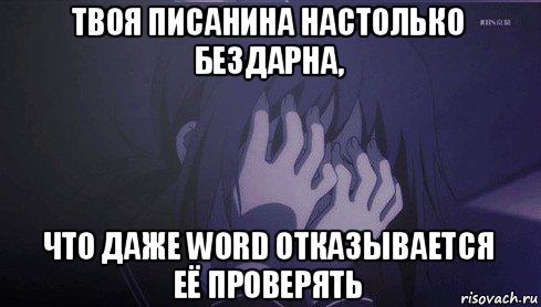 твоя писанина настолько бездарна, что даже word отказывается её проверять, Мем печаль хуже некуда