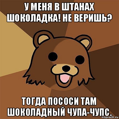 у меня в штанах шоколадка! не веришь? тогда пососи там шоколадный чупа-чупс., Мем Педобир