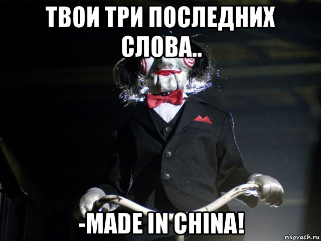 твои три последних слова.. -made in china!, Мем Пила