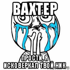 вахтер прости, я исковеркал твой ник