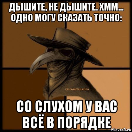 дышите, не дышите. хмм... одно могу сказать точно: со слухом у вас всё в порядке