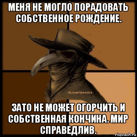 меня не могло порадовать собственное рождение. зато не может огорчить и собственная кончина. мир справедлив., Мем Plague doctor