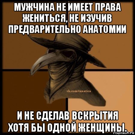 мужчина не имеет права жениться, не изучив предварительно анатомии и не сделав вскрытия хотя бы одной женщины.