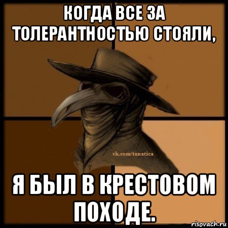 когда все за толерантностью стояли, я был в крестовом походе., Мем Plague doctor