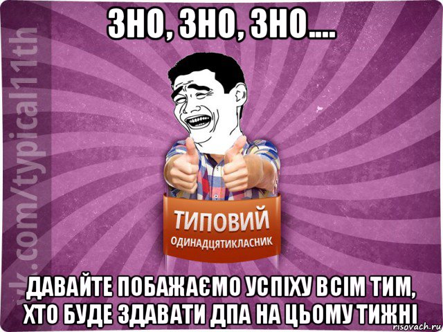 зно, зно, зно.... давайте побажаємо успіху всім тим, хто буде здавати дпа на цьому тижні