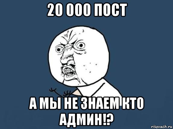 20 000 пост а мы не знаем кто админ!?, Мем  почему мем