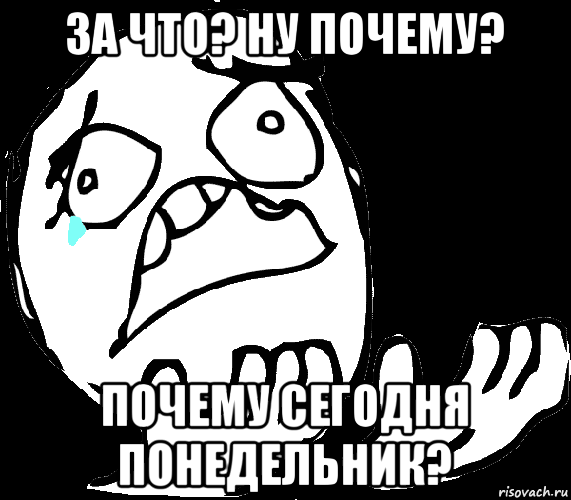 за что? ну почему? почему сегодня понедельник?