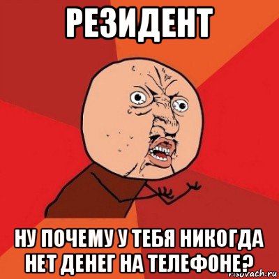 резидент ну почему у тебя никогда нет денег на телефоне?, Мем Почему