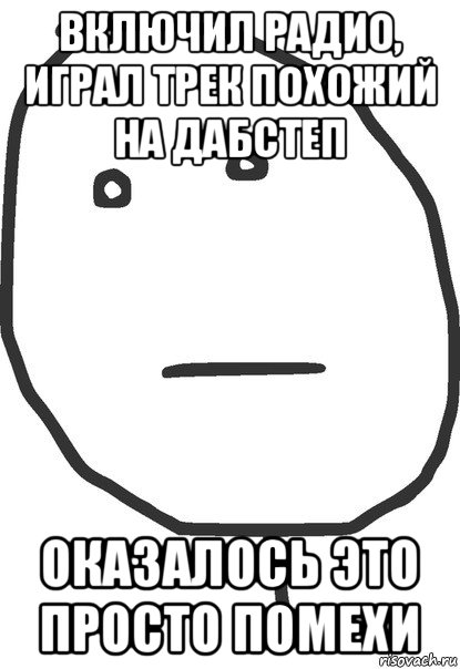 включил радио, играл трек похожий на дабстеп оказалось это просто помехи, Мем покер фейс