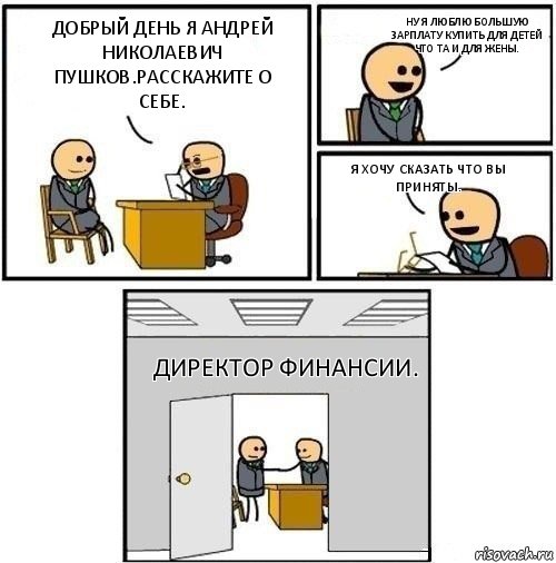 Добрый день я Андрей Николаевич Пушков.Расскажите о себе. Ну я люблю большую зарплату купить для детей что та и для жены. Я хочу сказать что вы приняты. Директор финансии., Комикс  Приняты