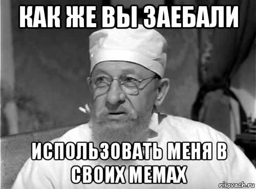 как же вы заебали использовать меня в своих мемах, Мем Профессор Преображенский