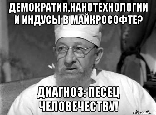 демократия,нанотехнологии и индусы в майкрософте? диагноз: песец человечеству!, Мем Профессор Преображенский