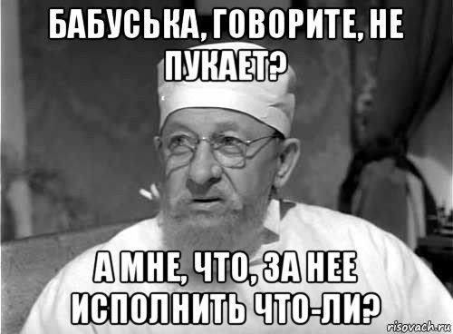 бабуська, говорите, не пукает? а мне, что, за нее исполнить что-ли?, Мем Профессор Преображенский