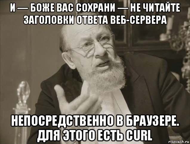 и — боже вас сохрани — не читайте заголовки ответа веб-сервера непосредственно в браузере. для этого есть curl