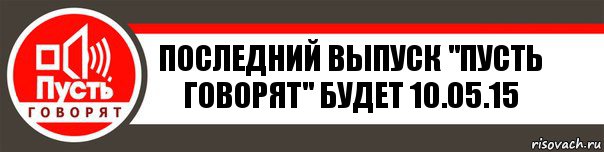 Последний выпуск "Пусть говорят" будет 10.05.15, Комикс   пусть говорят