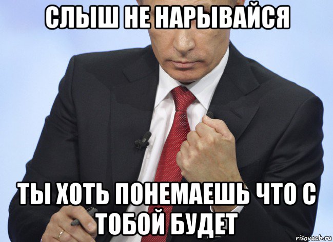 слыш не нарывайся ты хоть понемаешь что с тобой будет, Мем Путин показывает кулак