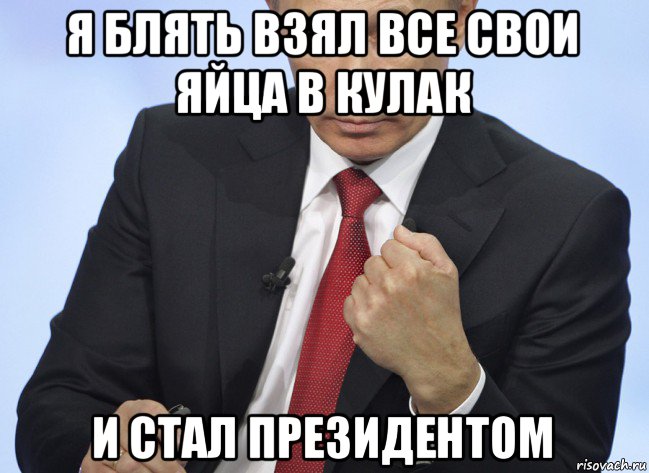 я блять взял все свои яйца в кулак и стал президентом, Мем Путин показывает кулак