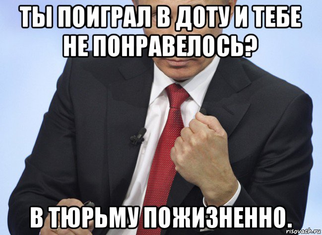 ты поиграл в доту и тебе не понравелось? в тюрьму пожизненно., Мем Путин показывает кулак